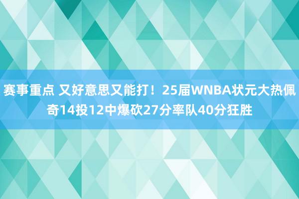 赛事重点 又好意思又能打！25届WNBA状元大热佩奇14投12中爆砍27分率队40分狂胜