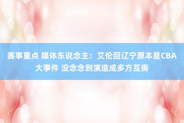 赛事重点 媒体东说念主：艾伦回辽宁原本是CBA大事件 没念念到演造成多方互撕