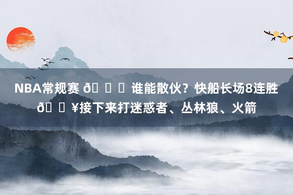 NBA常规赛 😉谁能散伙？快船长场8连胜🔥接下来打迷惑者、丛林狼、火箭