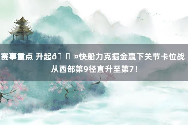 赛事重点 升起😤快船力克掘金赢下关节卡位战 从西部第9径直升至第7！