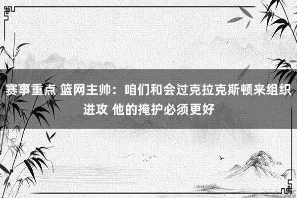 赛事重点 篮网主帅：咱们和会过克拉克斯顿来组织进攻 他的掩护必须更好