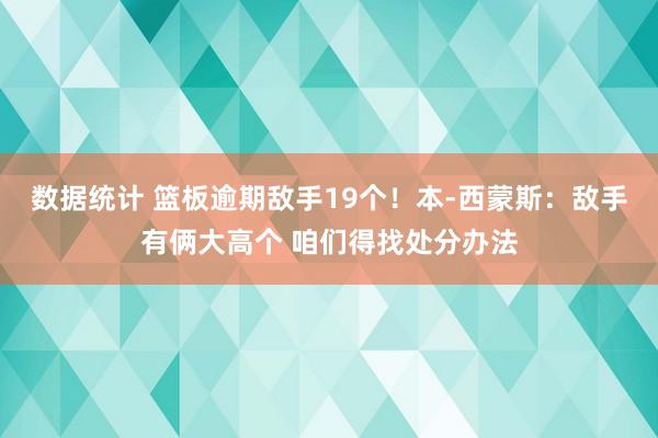 数据统计 篮板逾期敌手19个！本-西蒙斯：敌手有俩大高个 咱们得找处分办法