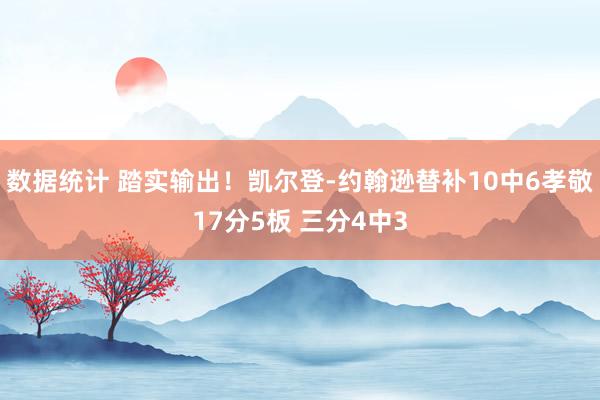 数据统计 踏实输出！凯尔登-约翰逊替补10中6孝敬17分5板 三分4中3