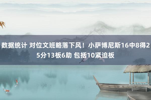 数据统计 对位文班略落下风！小萨博尼斯16中8得25分13板6助 包括10紧迫板