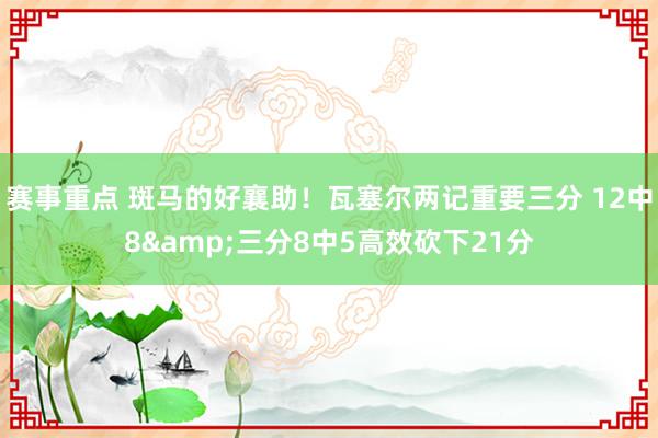 赛事重点 斑马的好襄助！瓦塞尔两记重要三分 12中8&三分8中5高效砍下21分