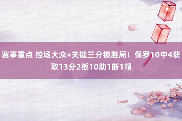 赛事重点 控场大众+关键三分锁胜局！保罗10中4获取13分2板10助1断1帽