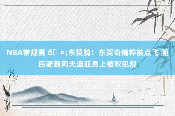 NBA常规赛 🤡东契骑！东契奇精粹被点飞 随后骑到阿夫迪亚身上被吹犯规