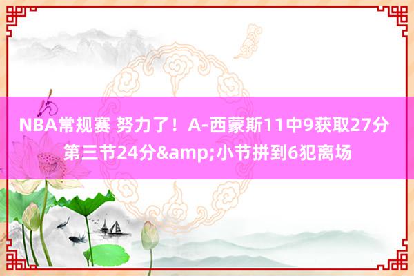 NBA常规赛 努力了！A-西蒙斯11中9获取27分 第三节24分&小节拼到6犯离场