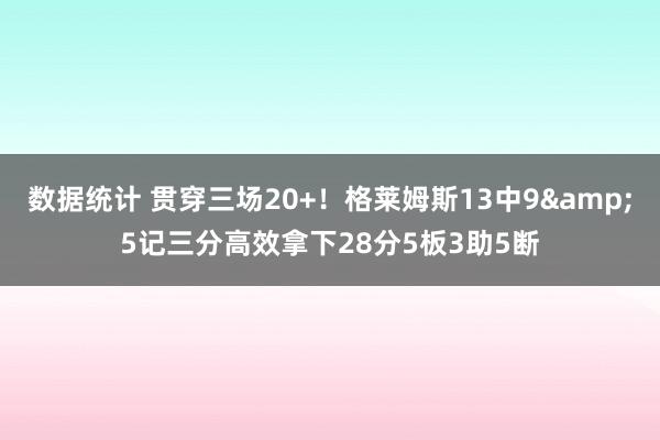 数据统计 贯穿三场20+！格莱姆斯13中9&5记三分高效拿下28分5板3助5断