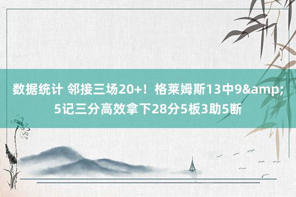 数据统计 邻接三场20+！格莱姆斯13中9&5记三分高效拿下28分5板3助5断