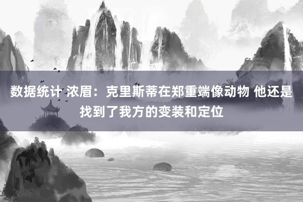 数据统计 浓眉：克里斯蒂在郑重端像动物 他还是找到了我方的变装和定位