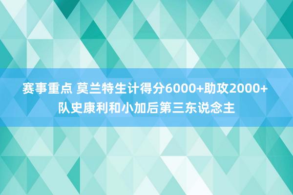 赛事重点 莫兰特生计得分6000+助攻2000+ 队史康利和小加后第三东说念主