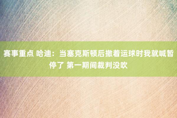 赛事重点 哈迪：当塞克斯顿后撤着运球时我就喊暂停了 第一期间裁判没吹