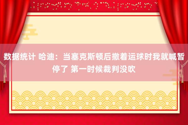 数据统计 哈迪：当塞克斯顿后撤着运球时我就喊暂停了 第一时候裁判没吹