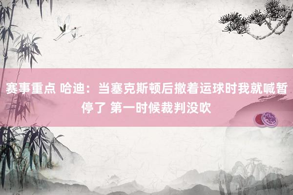 赛事重点 哈迪：当塞克斯顿后撤着运球时我就喊暂停了 第一时候裁判没吹