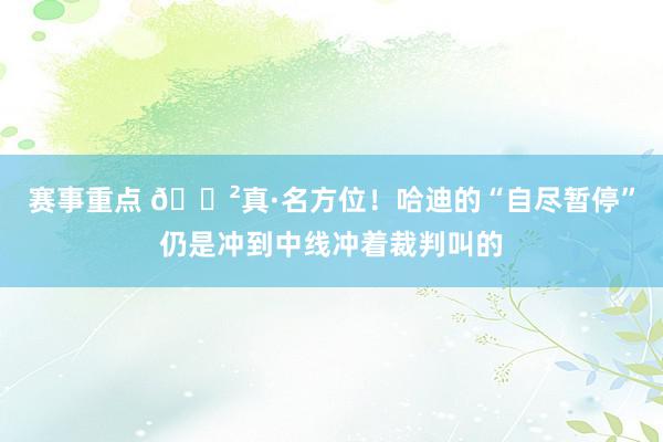 赛事重点 😲真·名方位！哈迪的“自尽暂停”仍是冲到中线冲着裁判叫的