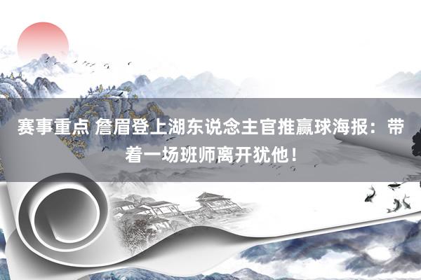 赛事重点 詹眉登上湖东说念主官推赢球海报：带着一场班师离开犹他！