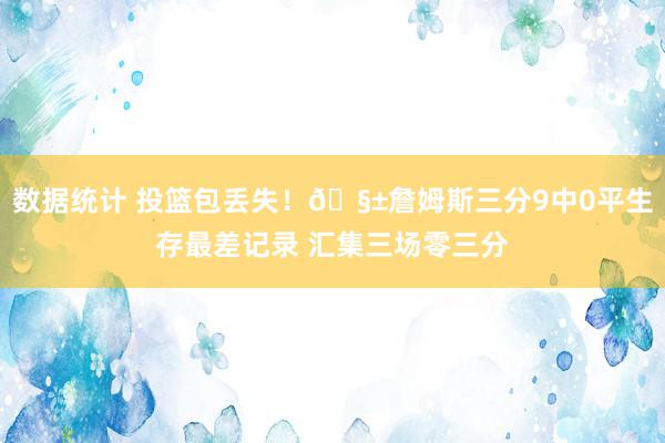 数据统计 投篮包丢失！🧱詹姆斯三分9中0平生存最差记录 汇集三场零三分