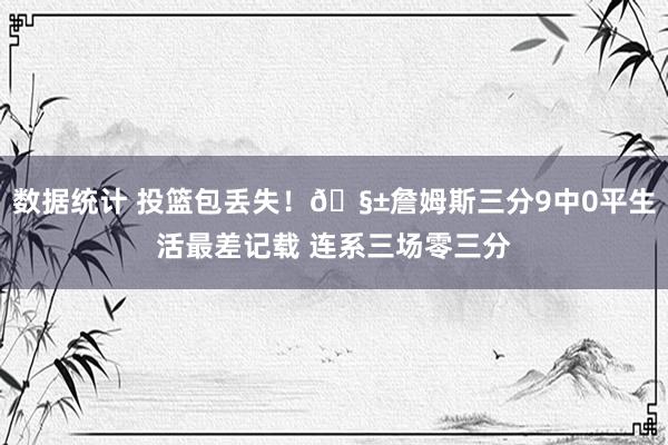 数据统计 投篮包丢失！🧱詹姆斯三分9中0平生活最差记载 连系三场零三分