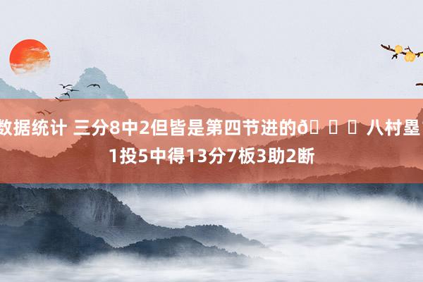 数据统计 三分8中2但皆是第四节进的😈八村塁11投5中得13分7板3助2断