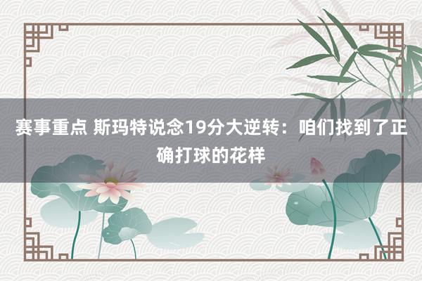 赛事重点 斯玛特说念19分大逆转：咱们找到了正确打球的花样