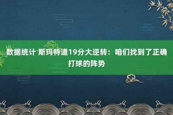 数据统计 斯玛特道19分大逆转：咱们找到了正确打球的阵势