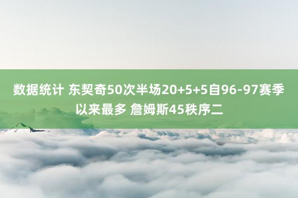 数据统计 东契奇50次半场20+5+5自96-97赛季以来最多 詹姆斯45秩序二