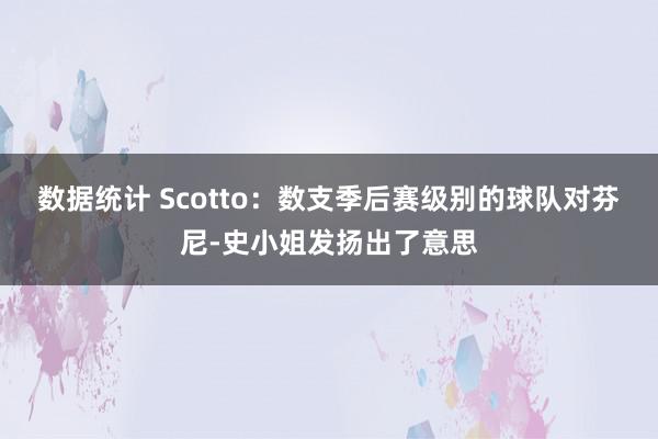 数据统计 Scotto：数支季后赛级别的球队对芬尼-史小姐发扬出了意思