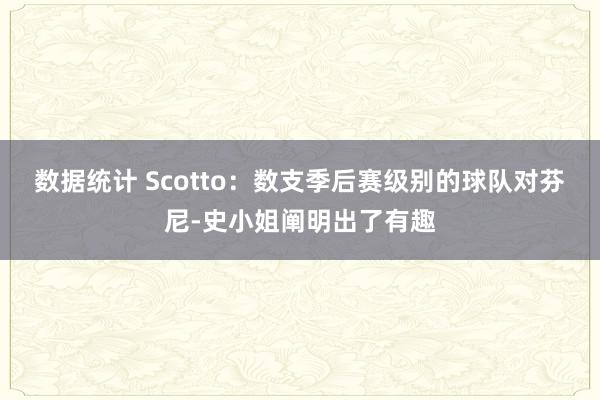 数据统计 Scotto：数支季后赛级别的球队对芬尼-史小姐阐明出了有趣