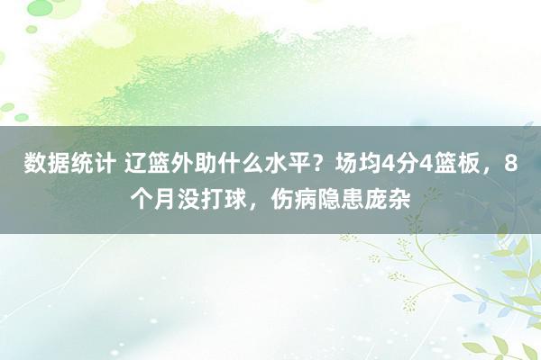 数据统计 辽篮外助什么水平？场均4分4篮板，8个月没打球，伤病隐患庞杂