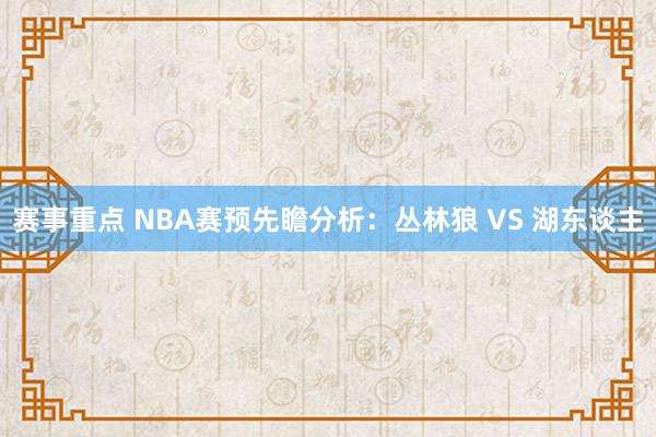 赛事重点 NBA赛预先瞻分析：丛林狼 VS 湖东谈主