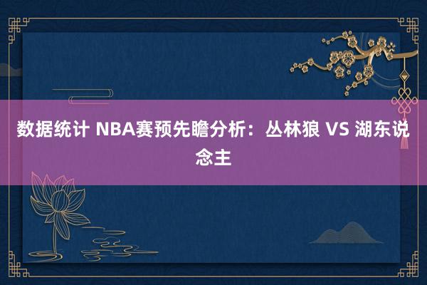 数据统计 NBA赛预先瞻分析：丛林狼 VS 湖东说念主