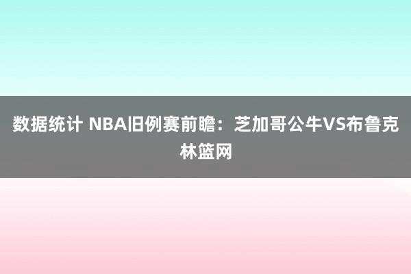 数据统计 NBA旧例赛前瞻：芝加哥公牛VS布鲁克林篮网