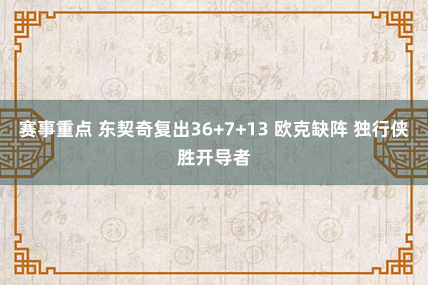 赛事重点 东契奇复出36+7+13 欧克缺阵 独行侠胜开导者