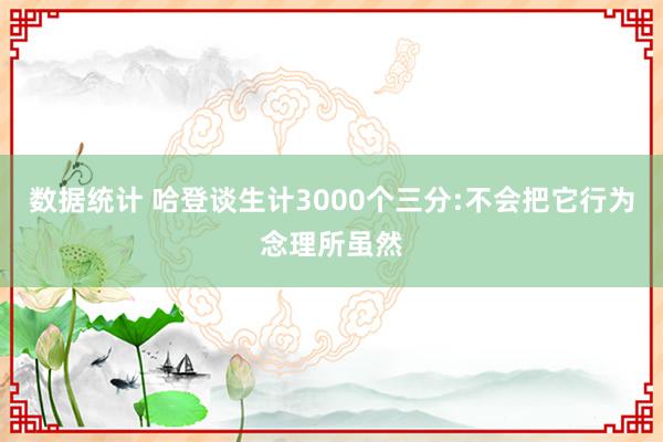 数据统计 哈登谈生计3000个三分:不会把它行为念理所虽然