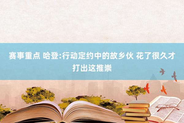 赛事重点 哈登:行动定约中的故乡伙 花了很久才打出这推崇