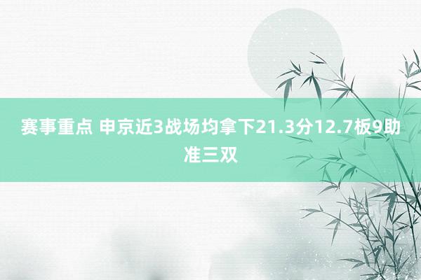 赛事重点 申京近3战场均拿下21.3分12.7板9助准三双