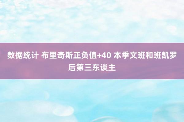 数据统计 布里奇斯正负值+40 本季文班和班凯罗后第三东谈主