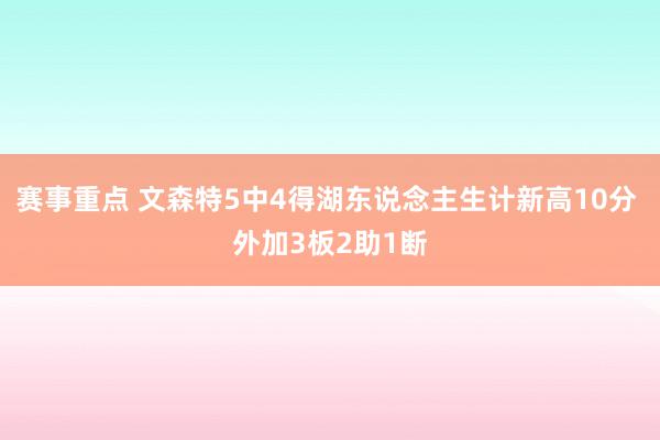 赛事重点 文森特5中4得湖东说念主生计新高10分 外加3板2助1断