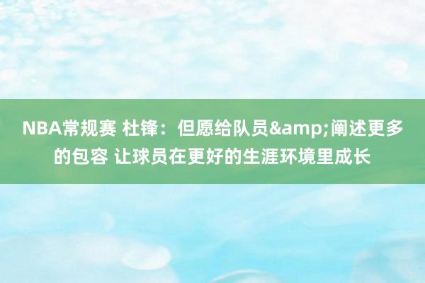 NBA常规赛 杜锋：但愿给队员&阐述更多的包容 让球员在更好的生涯环境里成长