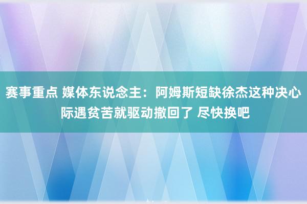 赛事重点 媒体东说念主：阿姆斯短缺徐杰这种决心 际遇贫苦就驱动撤回了 尽快换吧