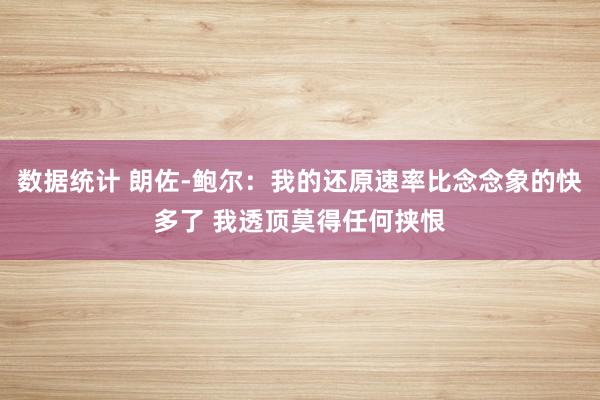 数据统计 朗佐-鲍尔：我的还原速率比念念象的快多了 我透顶莫得任何挟恨