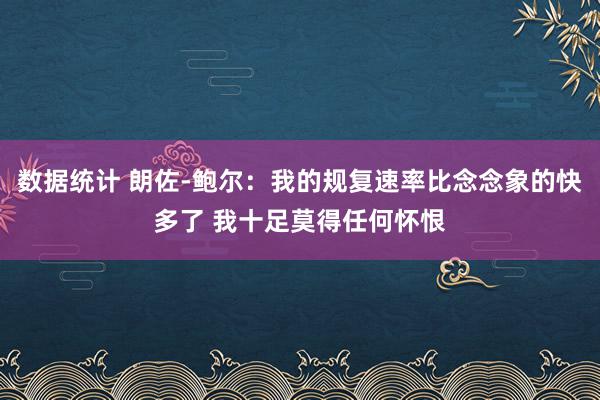 数据统计 朗佐-鲍尔：我的规复速率比念念象的快多了 我十足莫得任何怀恨