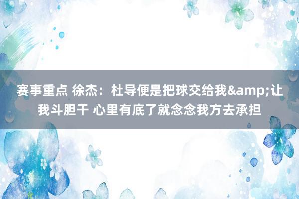 赛事重点 徐杰：杜导便是把球交给我&让我斗胆干 心里有底了就念念我方去承担