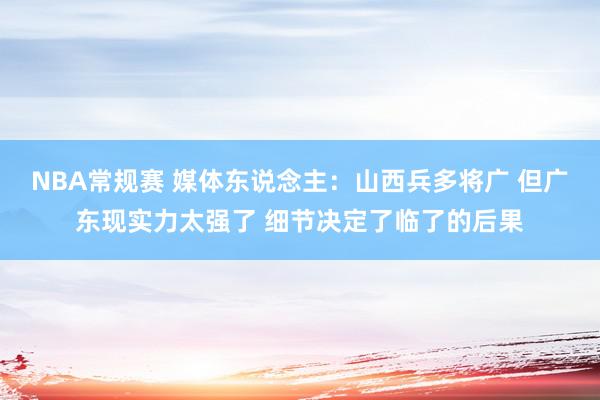 NBA常规赛 媒体东说念主：山西兵多将广 但广东现实力太强了 细节决定了临了的后果