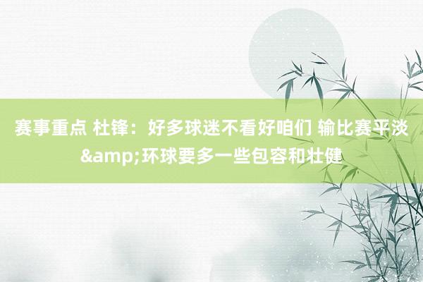 赛事重点 杜锋：好多球迷不看好咱们 输比赛平淡&环球要多一些包容和壮健