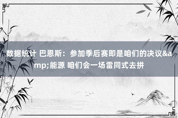 数据统计 巴恩斯：参加季后赛即是咱们的决议&能源 咱们会一场雷同式去拼