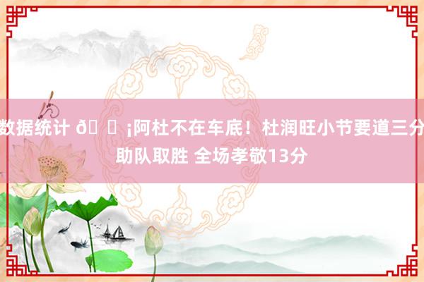 数据统计 🗡阿杜不在车底！杜润旺小节要道三分助队取胜 全场孝敬13分