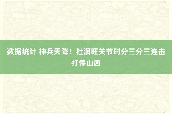 数据统计 神兵天降！杜润旺关节时分三分三连击打停山西