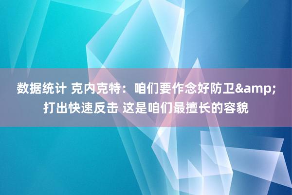 数据统计 克内克特：咱们要作念好防卫&打出快速反击 这是咱们最擅长的容貌